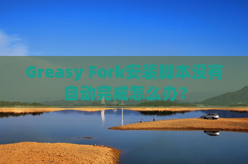 Greasy Fork安装脚本没有自动完成怎么办？